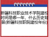 新疆科技职业技术学院建校时间是哪一年，什么历史背景(新疆科技职院建校年份)