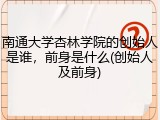 南通大学杏林学院的创始人是谁，前身是什么(创始人及前身)