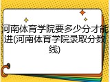 河南体育学院要多少分才能进(河南体育学院录取分数线)