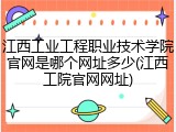 江西工业工程职业技术学院官网是哪个网址多少(江西工院官网网址)