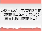安徽文达信息工程学院的图书馆藏书量如何，简介(安徽文达图书馆藏书量)