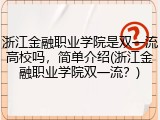 浙江金融职业学院是双一流高校吗，简单介绍(浙江金融职业学院双一流？)