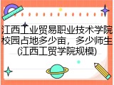 江西工业贸易职业技术学院校园占地多少亩，多少师生(江西工贸学院规模)