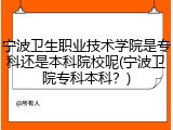 宁波卫生职业技术学院是专科还是本科院校呢(宁波卫院专科本科？)