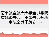南京航空航天大学金城学院有哪些专业，王牌专业分析(南航金城王牌专业)