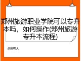 郑州旅游职业学院可以专升本吗，如何操作(郑州旅游专升本流程)