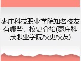 枣庄科技职业学院知名校友有哪些，校史介绍(枣庄科技职业学院校史校友)
