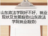 山东政法学院好不好，就业现状及发展趋势(山东政法学院就业趋势)