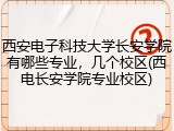西安电子科技大学长安学院有哪些专业，几个校区(西电长安学院专业校区)