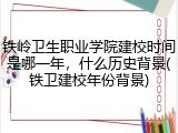 铁岭卫生职业学院建校时间是哪一年，什么历史背景(铁卫建校年份背景)