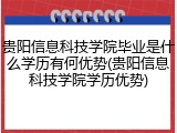 贵阳信息科技学院毕业是什么学历有何优势(贵阳信息科技学院学历优势)