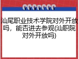 汕尾职业技术学院对外开放吗，能否进去参观(汕职院对外开放吗)