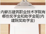 内蒙古建筑职业技术学院有哪些奖学金和助学金呢(内建院奖助学金)