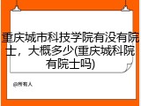 重庆城市科技学院有没有院士，大概多少(重庆城科院有院士吗)