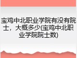 宝鸡中北职业学院有没有院士，大概多少(宝鸡中北职业学院院士数)