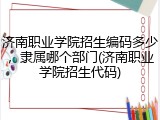 济南职业学院招生编码多少，隶属哪个部门(济南职业学院招生代码)