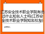 江苏安全技术职业学院有出过什么知名人士吗(江苏安全技术职业学院知名校友)