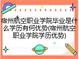 宿州航空职业学院毕业是什么学历有何优势(宿州航空职业学院学历优势)