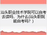汕头职业技术学院可以自考去读吗，为什么(汕头职院能自考吗？)