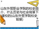 山东外贸职业学院的校史简介，什么历史与社会背景下建校的(山东外贸学院校史背景)