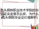 包头钢铁职业技术学院的毕业证含金量怎么样，为什么(包头钢院毕业证价值解析)