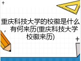 重庆科技大学的校徽是什么，有何来历(重庆科技大学校徽来历)