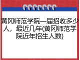 黄冈师范学院一届招收多少人，最近几年(黄冈师范学院近年招生人数)