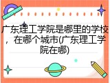 广东理工学院是哪里的学校，在哪个城市(广东理工学院在哪)