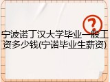 宁波诺丁汉大学毕业一般工资多少钱(宁诺毕业生薪资)