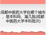 成都中医药大学在哪个城市，是本科吗，第几批(成都中医药大学本科批次)