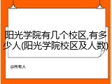 阳光学院有几个校区,有多少人(阳光学院校区及人数)