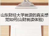 山东财经大学就读的真实感觉如何(山财就读体验)