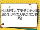 河北科技大学要多少分才能进(河北科技大学录取分数线)