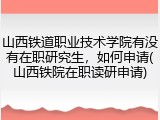 山西铁道职业技术学院有没有在职研究生，如何申请(山西铁院在职读研申请)
