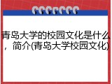 青岛大学的校园文化是什么，简介(青岛大学校园文化)