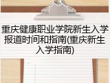 重庆健康职业学院新生入学报道时间和指南(重庆新生入学指南)