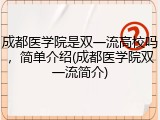 成都医学院是双一流高校吗，简单介绍(成都医学院双一流简介)