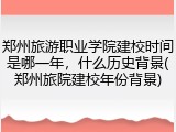 郑州旅游职业学院建校时间是哪一年，什么历史背景(郑州旅院建校年份背景)