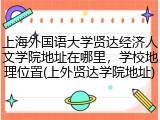 上海外国语大学贤达经济人文学院地址在哪里，学校地理位置(上外贤达学院地址)
