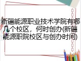 新疆能源职业技术学院有哪几个校区，何时创办(新疆能源职院校区与创办时间)