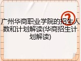 广州华商职业学院的招生人数和计划解读(华商招生计划解读)