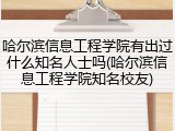 哈尔滨信息工程学院有出过什么知名人士吗(哈尔滨信息工程学院知名校友)