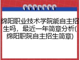 绵阳职业技术学院能自主招生吗，最近一年简章分析(绵阳职院自主招生简章)
