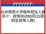 北京语言大学每年招生人数多少，政策变动如何(北语招生政策人数)