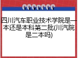 四川汽车职业技术学院是一本还是本科第二批(川汽院是二本吗)