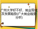 广州大学好不好，就业现状及发展趋势(广大就业趋势分析)