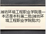 潍坊环境工程职业学院是一本还是本科第二批(潍坊环境工程职业学院批次)