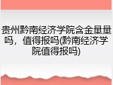 贵州黔南经济学院含金量量吗，值得报吗(黔南经济学院值得报吗)