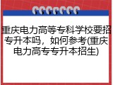 重庆电力高等专科学校要招专升本吗，如何参考(重庆电力高专专升本招生)