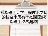 成都理工大学工程技术学院的校名来历有什么渊源(成都理工校名渊源)